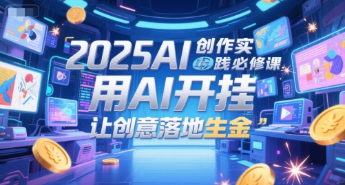 2025AI创作实践必修课，用AI开挂，让创意落地生金-小白项目网