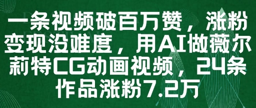 一条视频破百万赞，涨粉变现没难度，用AI做薇尔莉特CG动画视频，24条作品涨粉7.2W - 小白项目网-小白项目网