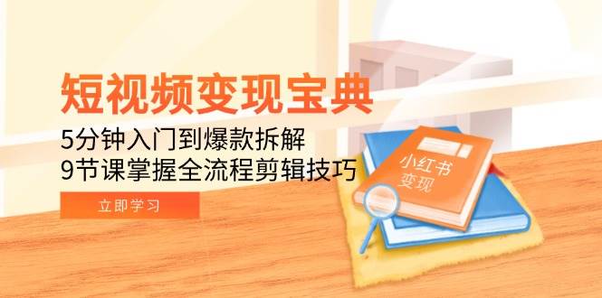 短视频变现宝典：5分钟入门到爆款拆解，9节课掌握全流程剪辑技巧-小白项目网
