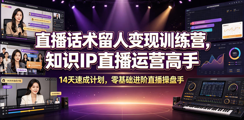 直播话术留人变现训练营，知识IP直播运营高手，14天速成计划，零基础进阶直播操盘手-小白项目网