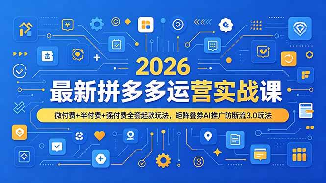 （19101期）2026最新拼多多运营实战课，微付费+半付费+强付费全套起款玩法，矩阵叠券AI推广防断流3.0玩法-小白项目网