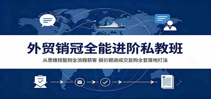 外贸销冠全能进阶私教班：从思维技能到全流程获客，报价跟进成交复购全套落地打法-小白项目网