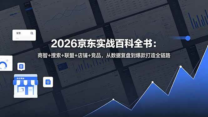 （18787期）2026京东实战百科全书：商智+搜索+联盟+店铺+竞品，从数据复盘到爆款打造全链路-小白项目网