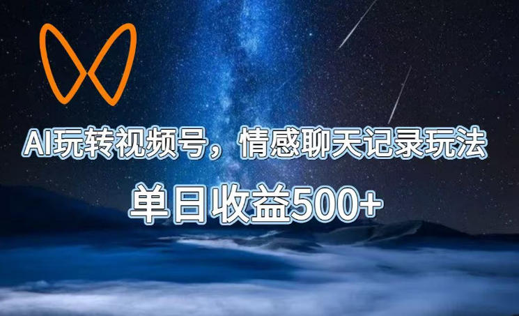 AI玩转视频号,情感聊天记录玩法,单日收益500+【揭秘】-小白项目网