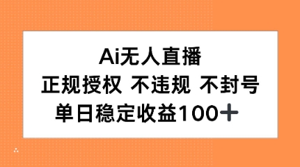 Ai无人直播，正规授权 不违规 不封号，单日稳定收益100+ - 小白项目网-小白项目网