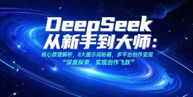 （15484期）DeepSeek从新手到大师：核心原理解析，8大提示词秘籍，多平台创作变现 - 小白项目网-小白项目网