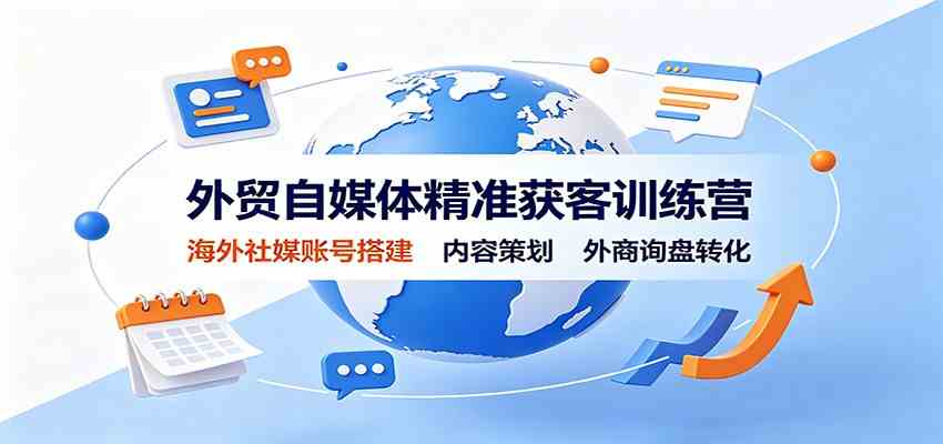 外贸自媒体精准获客训练营：海外社媒账号搭建，内容策划，外商询盘转化-小白项目网