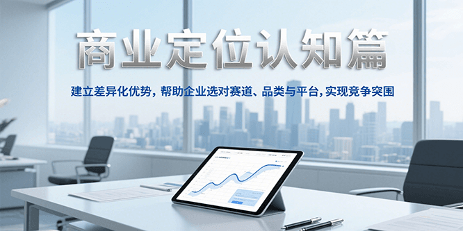 商业定位认知，建立差异化优势，帮助企业选对赛道、品类与平台，实现竞争突围-小白项目网