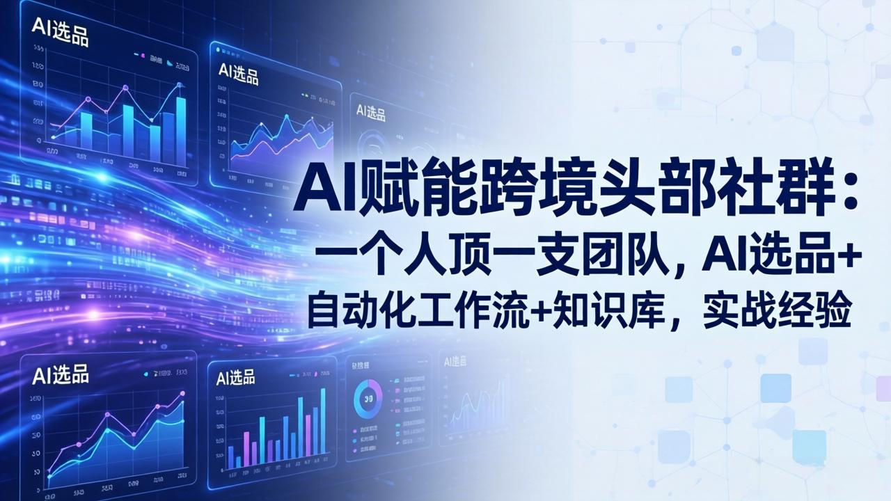 AI赋能跨境头部社群-更新6月：一个人顶一支团队，AI选品+自动化工作流+知识库，实战经验-小白项目网