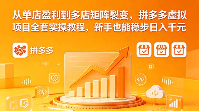 从单店盈利到多店矩阵裂变，拼多多虚拟项目全套实操教程，新手也能稳步日入千元-小白项目网