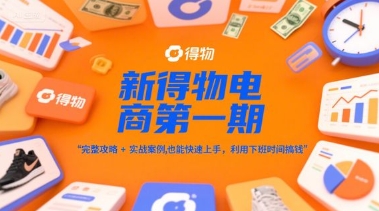 新得物电商第一期，完整攻略+实战案例，普通人也能快速上手，利用下班时间搞钱 - 小白项目网-小白项目网