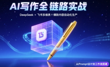 AI写作全链路：DeepSeek结构化Prompt+飞书多维表打造爆款内容体系-小白项目网