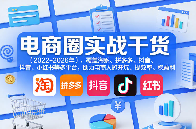 电商圈实战干货(2023-2026年)，覆盖淘系、拼多多、抖音、小红书等多平台，助力电商人避开坑、提效率、稳盈利(更新08月16日)-小白项目网
