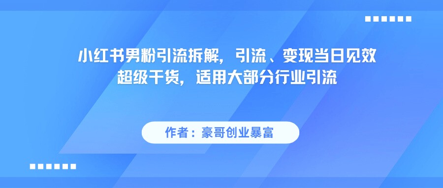 小红书男粉引流，超级干货，引流变现当日见效-小白项目网