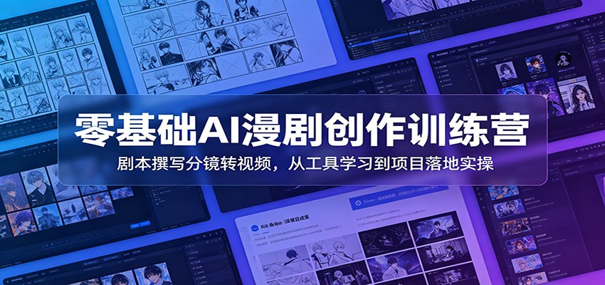 零基础AI漫剧创作训练营：剧本撰写分镜转视频，从工具学习到项目落地实操-小白项目网