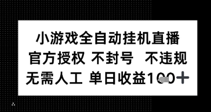 小游戏全自动挂G直播，官方授权 不违规不封号，无需人工单日收益1张+ - 小白项目网-小白项目网