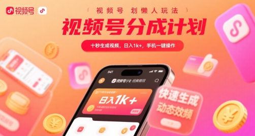 视频号分成计划懒人玩法，十秒生成视频，日入1k+，手机一键操作【揭秘】-小白项目网