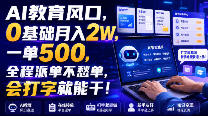 AI教育风口，0基础月入2W，一单500，全程派单不愁单，会打字就能干！【揭秘】-小白项目网