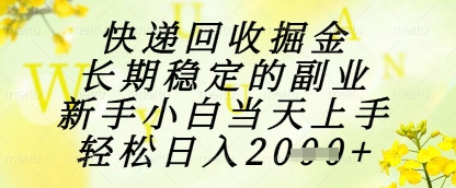 快递回收掘金项目，长期稳定的副业，新手小白当天上手，轻松日入1k+【揭秘】-小白项目网