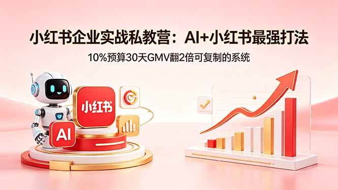 (18335期)小红书企业实战私教营:AI+小红书最强打法,10%预算30天GMV翻2倍可复制的系统-小白项目网