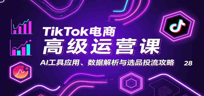 TikTok电商高级运营课：AI工具应用、数据解析与选品投流攻略-小白项目网