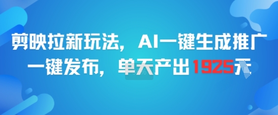 剪映拉新玩法，AI一键生成推广，一键发布，单天最高产出1925 - 小白项目网-小白项目网