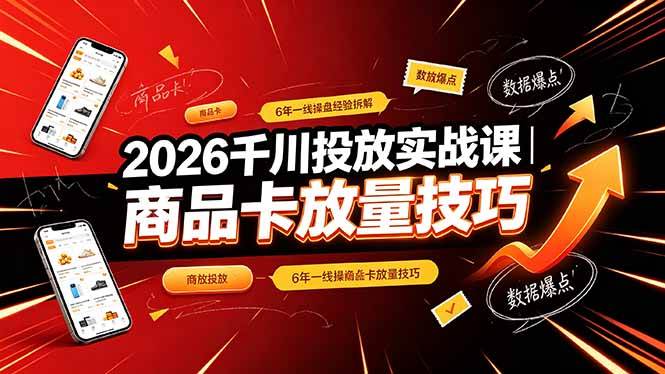 (19171期)2026千川投放实战课|6年一线操盘经验拆解,通俗讲解全域投放,吃透商品卡放量技巧-小白项目网