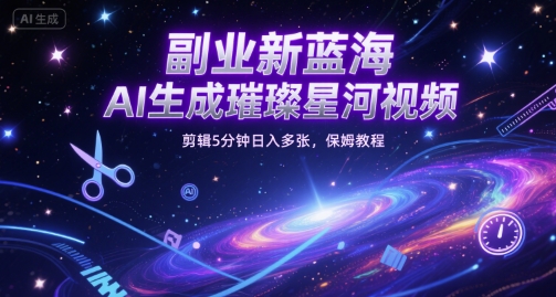 副业新蓝海,AI生成璀璨星河视频,剪辑5分钟日入多张,保姆教程
