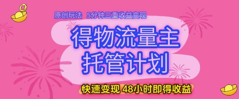 得物流量主托管计划，原创玩法，5分钟三重收益变现，快速变现，48小时即得收益【揭秘】 - 小白项目网-小白项目网