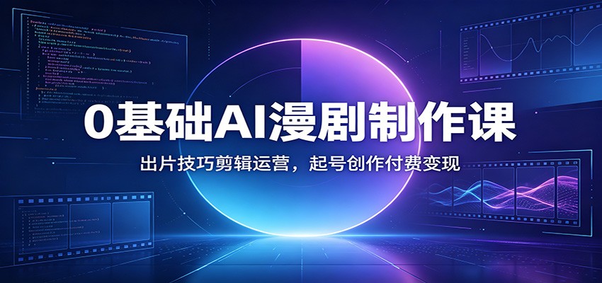 0基础AI漫剧制作课:出片技巧剪辑运营,起号创作付费变现-小白项目网