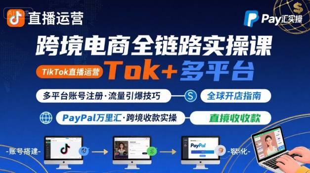 跨境电商线上课，TikTok 直播运营 + 多平台账号注册 + PayPal 万里汇实操教程-小白项目网