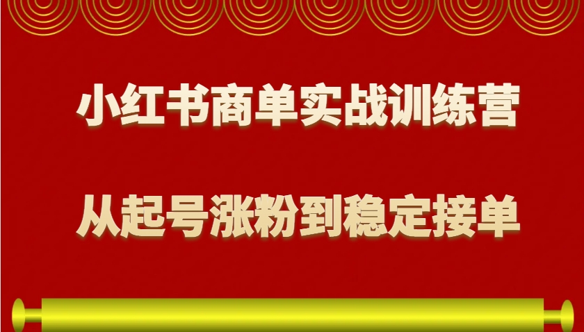 小红书商单实战训练营，从0到1教你如何变现，从起号涨粉到稳定接单，适合新手-小白项目网