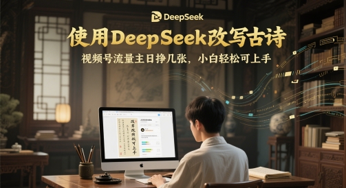使用DeepSeek改写古诗，视频号流量主日挣几张，小白轻松可上手-小白项目网