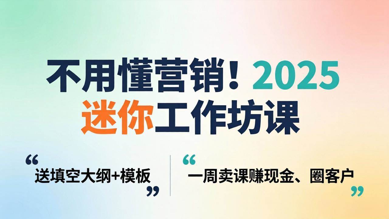 (18015期)不用懂营销!2025 迷你工作坊课:送填空大纲 + 模板,一周卖课赚现金、圈客户-小白项目网