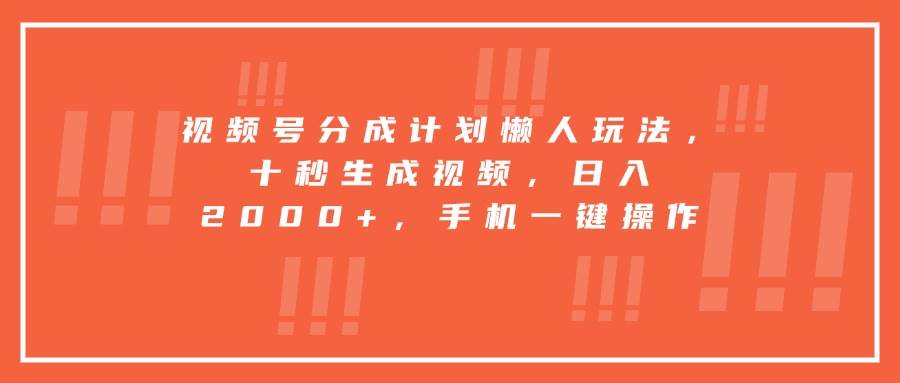 （15607期）视频号分成计划懒人玩法，十秒生成视频，日入2000+，手机一键操作-小白项目网