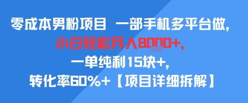 零成本男粉项目 一部手机多平台做，小白轻松月入8k+，一单纯利15块+，转化率60%+【项目拆解】-小白项目网