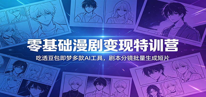 零基础漫剧变现特训营：吃透豆包即梦多款AI工具，剧本分镜批量生成短片-小白项目网