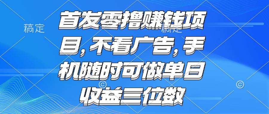 （15388期）零撸赚钱项目 不看广告 手机随时可做 单日收益三位数 - 小白项目网-小白项目网