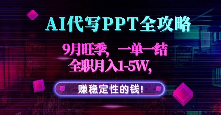 （15915期）AI代写PPT全攻略，9月旺季，一单一结，全职月入1-5W，赚稳定性的钱！-小白项目网