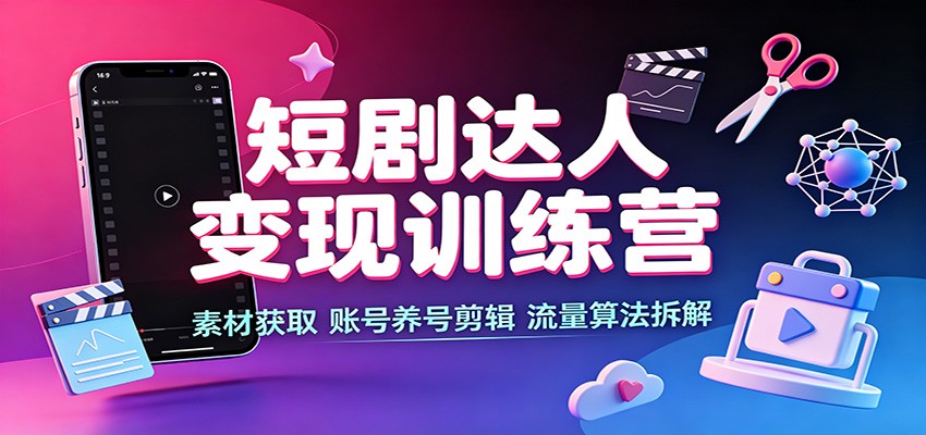 短剧达人变现训练营：素材获取，账号养号剪辑，流量算法拆解-小白项目网