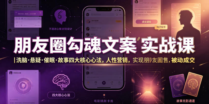 朋友圈勾魂文案实战课｜洗脑·悬疑·催眠·故事四大核心心法，吃透人性营销，实现朋友圈不销而售被动成交-小白项目网