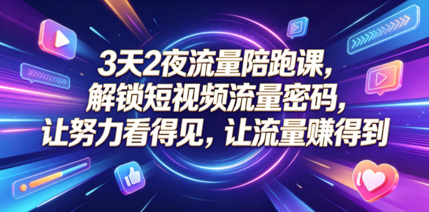 3天2夜流量陪跑课，解锁短视频流量密码，让努力看得见，让流量賺得到（更新0810）-小白项目网