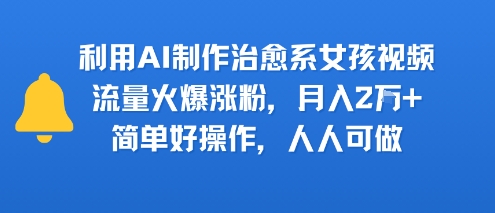 利用AI制作治愈系女孩视频，流量火爆涨粉，月入2W+，简单好操作，人人可做-小白项目网