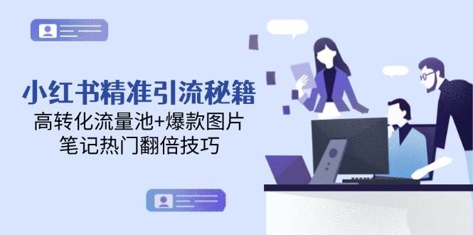 小红书精准引流秘籍，高转化流量池+爆款图片，笔记热门翻倍技巧-小白项目网