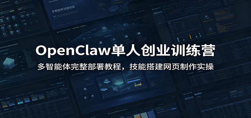 OpenClaw单人创业训练营：多智能体完整部署教程，技能搭建网页制作实操-小白项目网