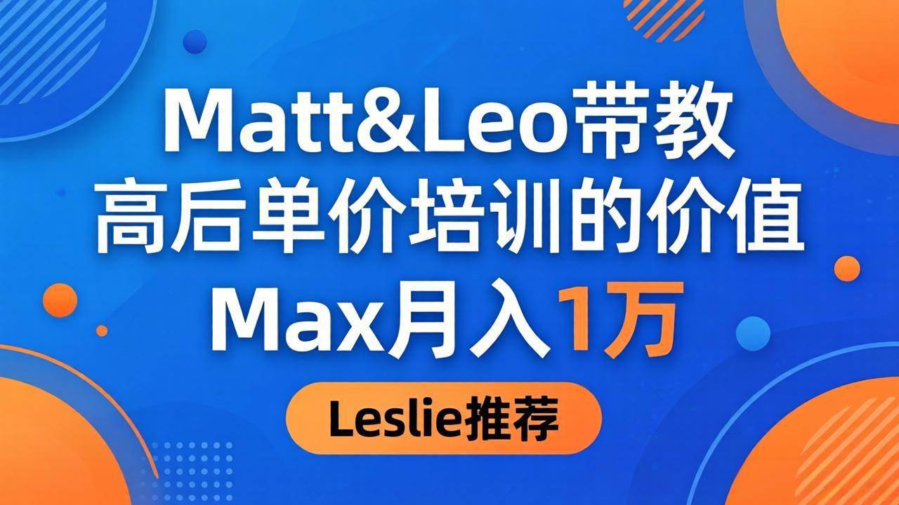 (18161期)为啥都夸这高客单价培训?Matt&Leo 带教,Max 月入 1 万、Leslie 说最值!-小白项目网