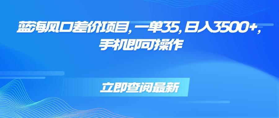 （15714期）蓝海风口差价项目，一单35，日入3500+，手机即可操作-小白项目网