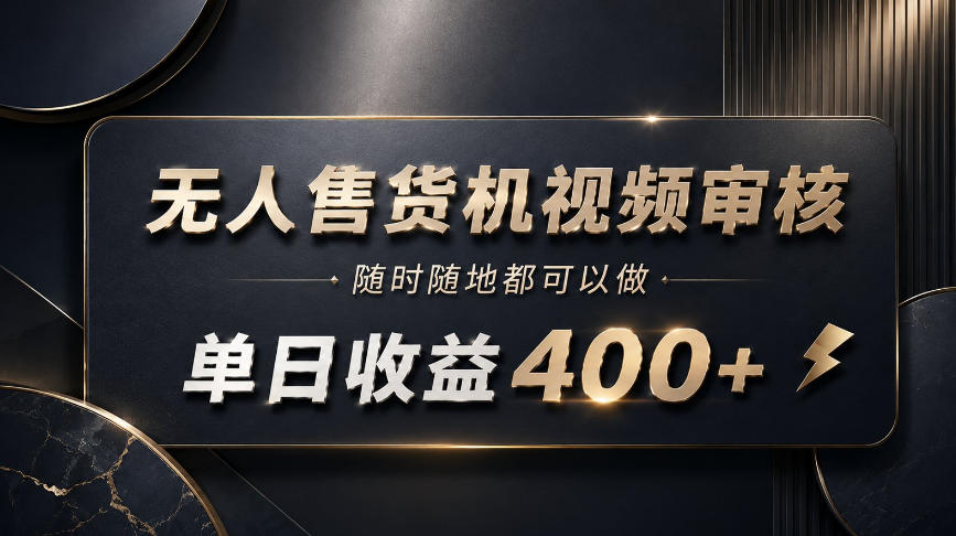 无人售货机视频审核，随时随地都可以做，单日收益400+，有手就能做【揭秘】-小白项目网