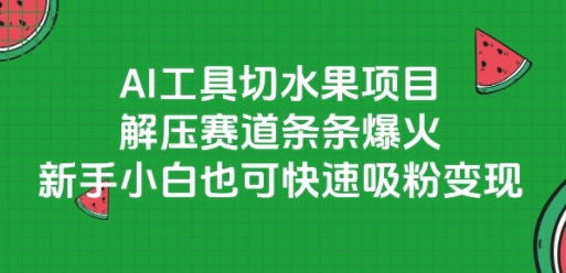 AI工具切水果项目，解压赛道条条爆火，新手小白也可快速吸粉变现 - 小白项目网-小白项目网