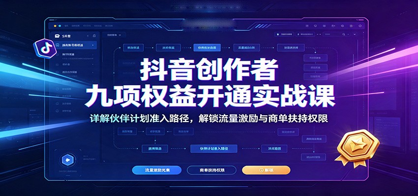 抖音创作者九项权益开通实战课：详解伙伴计划准入路径，解锁流量激励与商单扶持权限-小白项目网